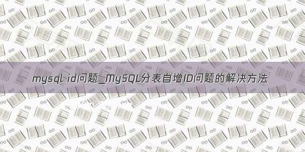 mysql id问题_MySQL分表自增ID问题的解决方法