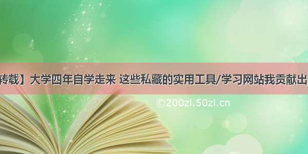 【转载】大学四年自学走来 这些私藏的实用工具/学习网站我贡献出来了