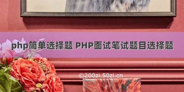 php简单选择题 PHP面试笔试题目选择题