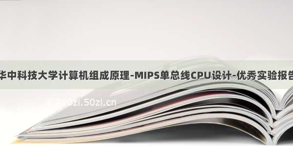 华中科技大学计算机组成原理-MIPS单总线CPU设计-优秀实验报告