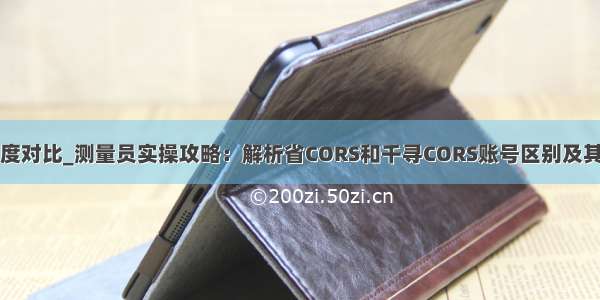 千寻和省cors精度对比_测量员实操攻略：解析省CORS和千寻CORS账号区别及其如何选择运用...