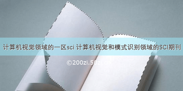 计算机视觉领域的一区sci 计算机视觉和模式识别领域的SCI期刊