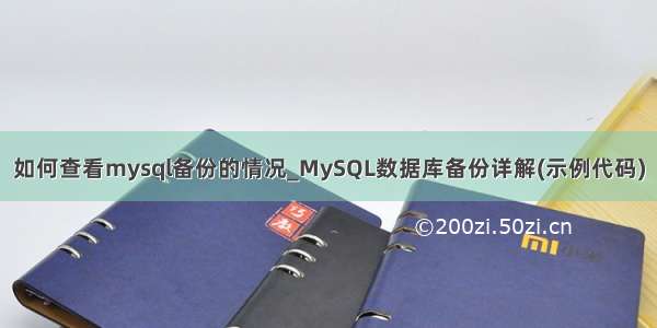 如何查看mysql备份的情况_MySQL数据库备份详解(示例代码)