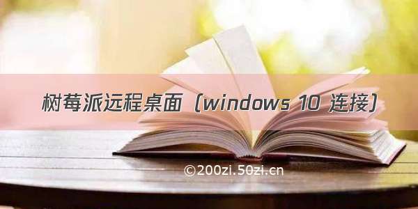 树莓派远程桌面（windows 10 连接）