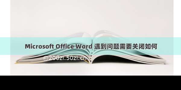 Microsoft Office Word 遇到问题需要关闭如何