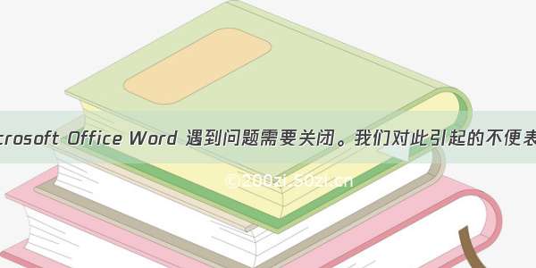 解决 Microsoft Office Word 遇到问题需要关闭。我们对此引起的不便表示抱歉