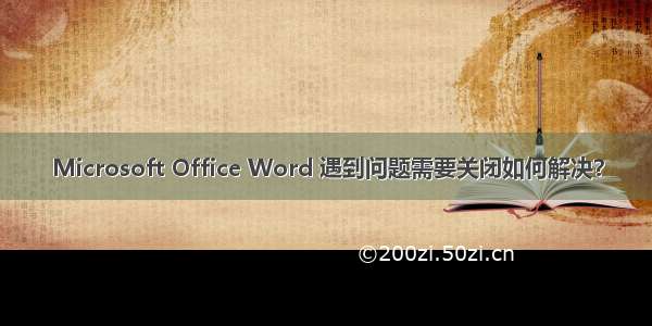 Microsoft Office Word 遇到问题需要关闭如何解决？