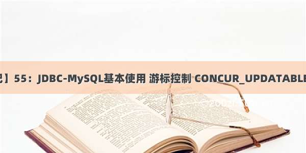 【Java学习笔记】55：JDBC-MySQL基本使用 游标控制 CONCUR_UPDATABLE 更新/添加/删除