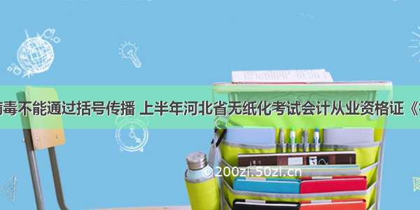 计算机病毒不能通过括号传播 上半年河北省无纸化考试会计从业资格证《初级会计