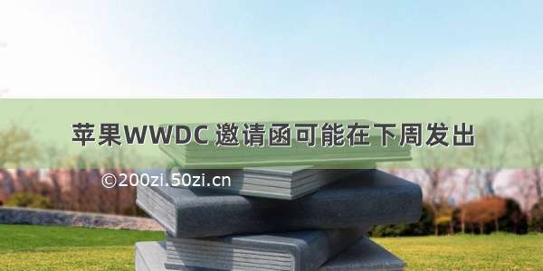 苹果WWDC 邀请函可能在下周发出