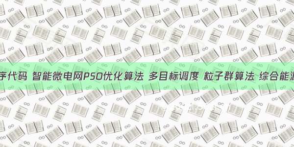 Matlab程序代码 智能微电网PSO优化算法 多目标调度 粒子群算法 综合能源系统优化