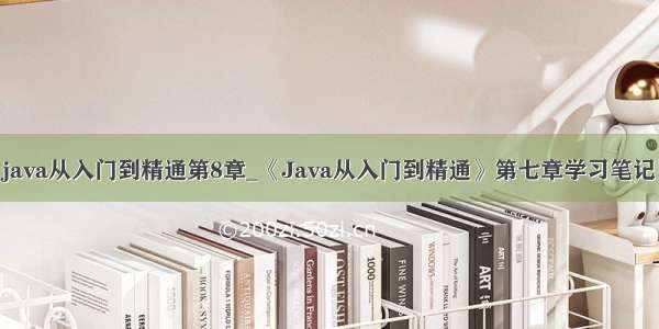 java从入门到精通第8章_《Java从入门到精通》第七章学习笔记