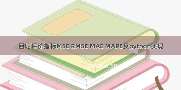 回归评价指标MSE RMSE MAE MAPE及python实现