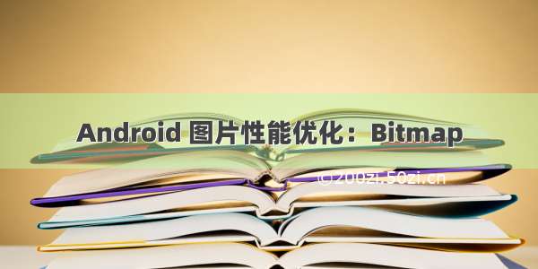 Android 图片性能优化：Bitmap