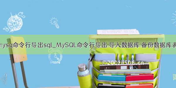 mysq命令行导出sql_MySQL命令行导出 导入数据库 备份数据库表