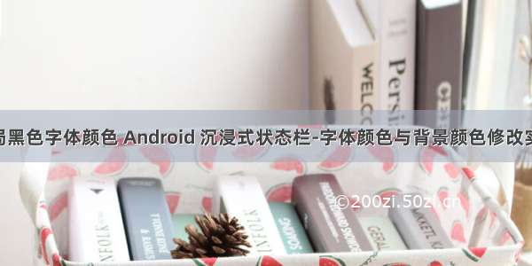 android布局黑色字体颜色 Android 沉浸式状态栏-字体颜色与背景颜色修改实现与兼容...