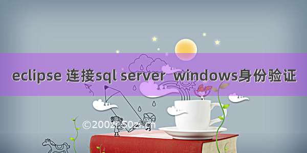 eclipse 连接sql server  windows身份验证