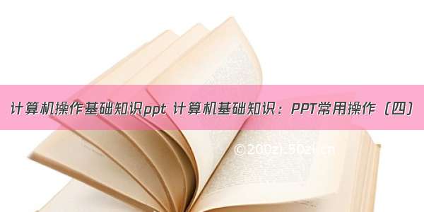 计算机操作基础知识ppt 计算机基础知识：PPT常用操作（四）