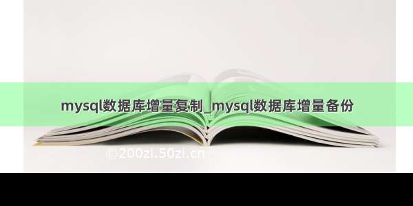 mysql数据库增量复制_mysql数据库增量备份