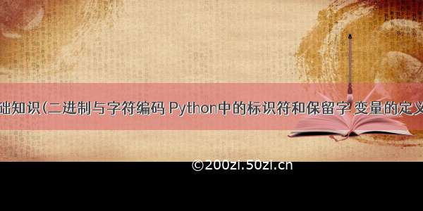 Python基础知识(二进制与字符编码 Python中的标识符和保留字 变量的定义和使用 变