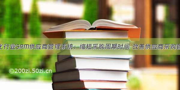 塑化行业SRM供应商管理系统：缩短采购周期时间 改善供应商采购管理