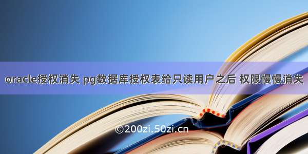 oracle授权消失 pg数据库授权表给只读用户之后 权限慢慢消失