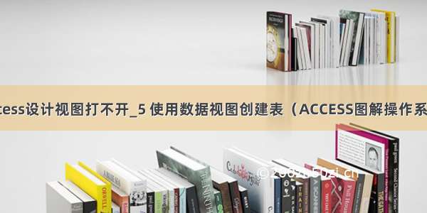 access设计视图打不开_5 使用数据视图创建表（ACCESS图解操作系列）