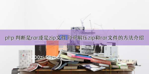 php 判断是rar或是zip文件 PHP解压zip和rar文件的方法介绍