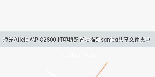 理光Aficio MP C2800 打印机配置扫描到samba共享文件夹中