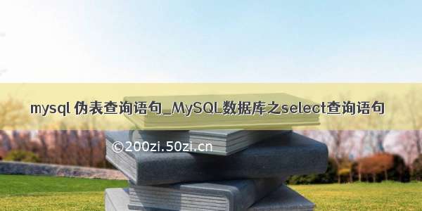 mysql 伪表查询语句_MySQL数据库之select查询语句