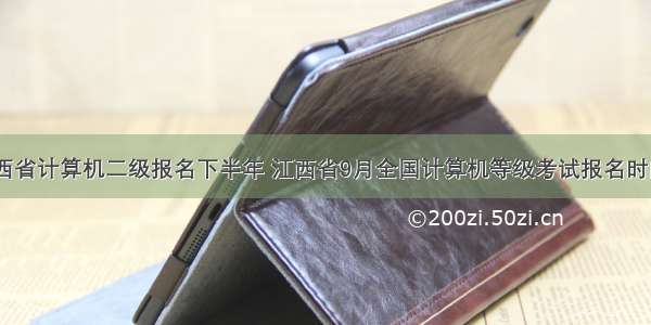 江西省计算机二级报名下半年 江西省9月全国计算机等级考试报名时间...