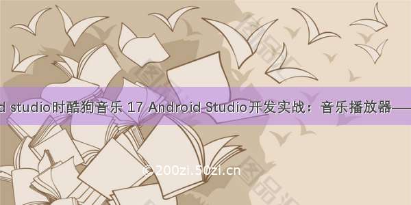 使用android studio时酷狗音乐 17 Android Studio开发实战：音乐播放器——浪花音乐...