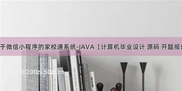 基于微信小程序的家校通系统-JAVA【计算机毕业设计 源码 开题报告】