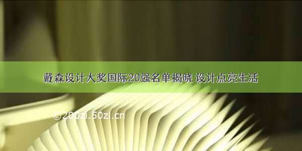 戴森设计大奖国际20强名单揭晓 设计点亮生活