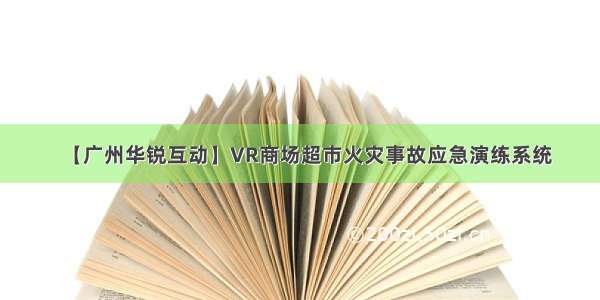 【广州华锐互动】VR商场超市火灾事故应急演练系统