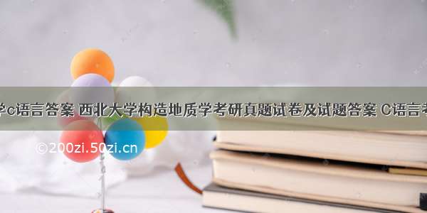 西北大学c语言答案 西北大学构造地质学考研真题试卷及试题答案 C语言考研试题