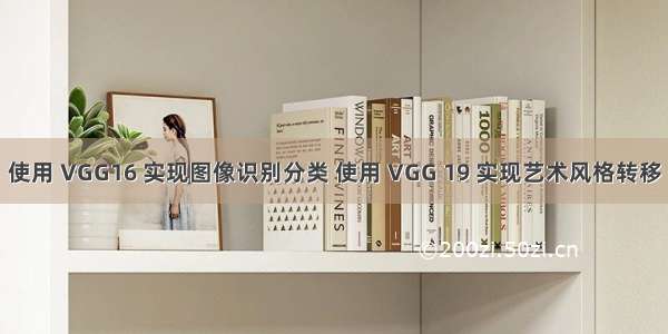 使用 VGG16 实现图像识别分类 使用 VGG 19 实现艺术风格转移