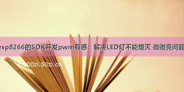 esp8266的SDK开发pwm有感：解决LED灯不能熄灭 微微亮问题。