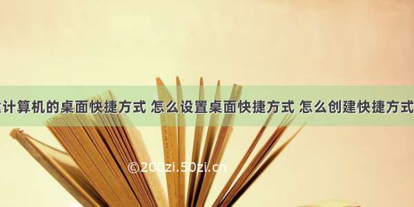 如何创建计算机的桌面快捷方式 怎么设置桌面快捷方式 怎么创建快捷方式到桌面...