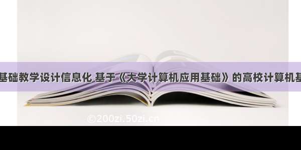 计算机应用基础教学设计信息化 基于《大学计算机应用基础》的高校计算机基础课程的信