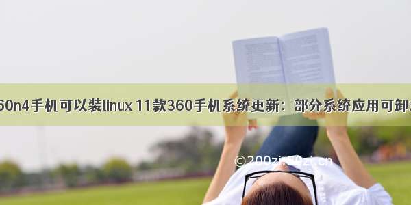 360n4手机可以装linux 11款360手机系统更新：部分系统应用可卸载