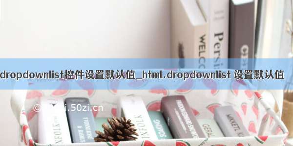 dropdownlist控件设置默认值_html.dropdownlist 设置默认值