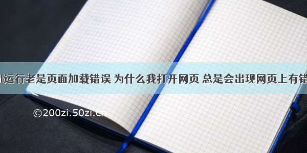 html运行老是页面加载错误 为什么我打开网页 总是会出现网页上有错误?