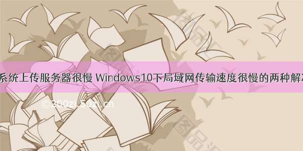 win10系统上传服务器很慢 Windows10下局域网传输速度很慢的两种解决方案