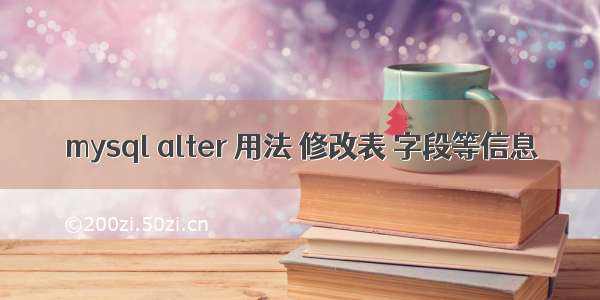 mysql alter 用法 修改表 字段等信息