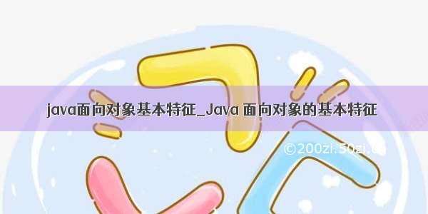 java面向对象基本特征_Java 面向对象的基本特征
