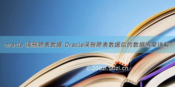 oracle 误删除表数据 Oracle误删除表数据后的数据恢复详解