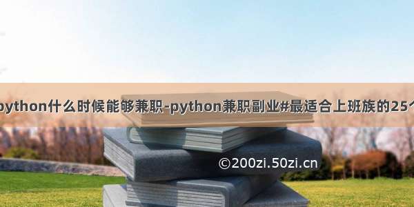 自学python什么时候能够兼职-python兼职副业#最适合上班族的25个副业