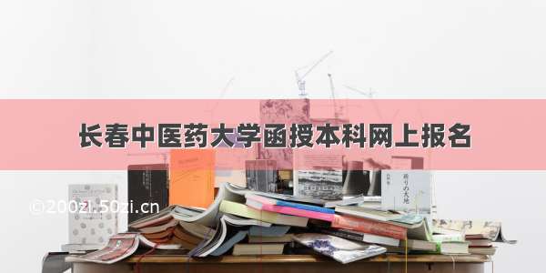 长春中医药大学函授本科网上报名