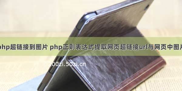 php超链接到图片 php正则表达式提取网页超链接url与网页中图片